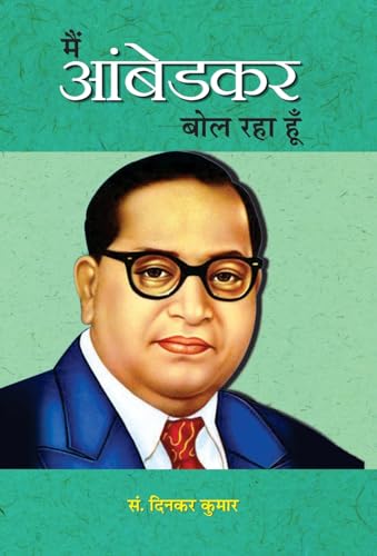 Main Ambedkar Bol Raha Hoon: Life Journey Of Dr. B.R. Ambedkar | Overcoming Adversities, Challenging Opponents And Inspiring Generations With Courage And Determination-Ed. Dinkar Kumar