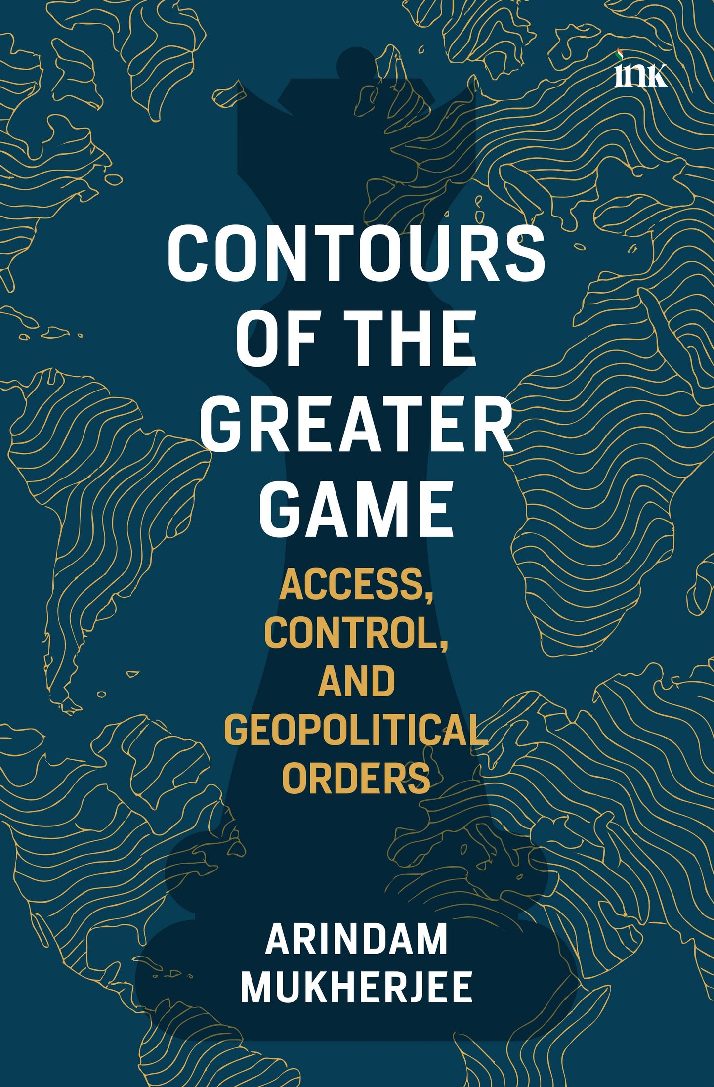 BluOne Ink Contours of the Greater Game: Access Control and Geopolitical Orders by Arindam Mukherjee